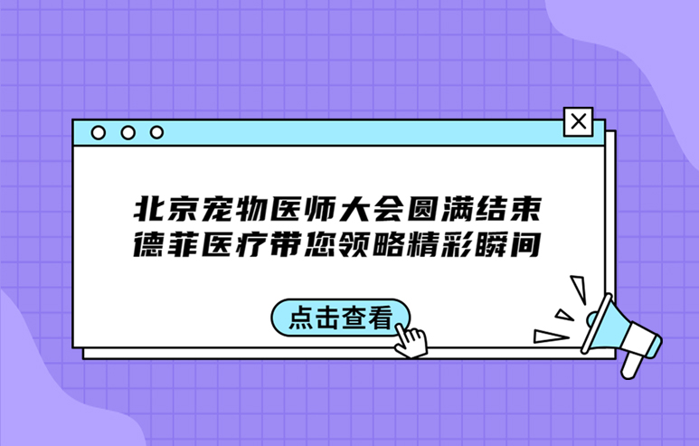 北京宠物医师大会圆满结束，德菲医疗带您领略精彩瞬间！