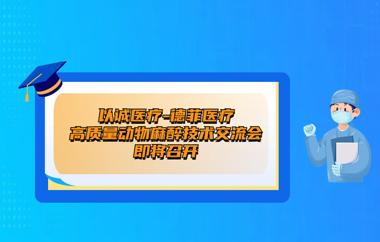 以诚医疗-德菲医疗高质量动物麻醉技术交流会即将召开