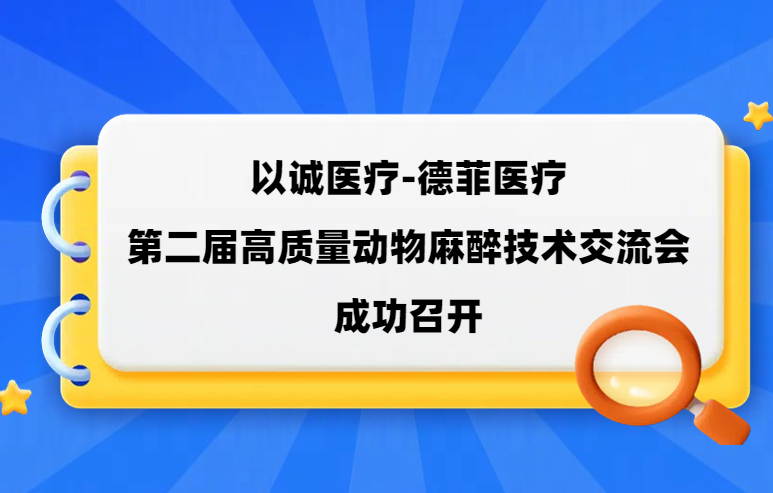 以诚医疗-德菲医疗第二届高质量动物麻醉技术交流会成功召开