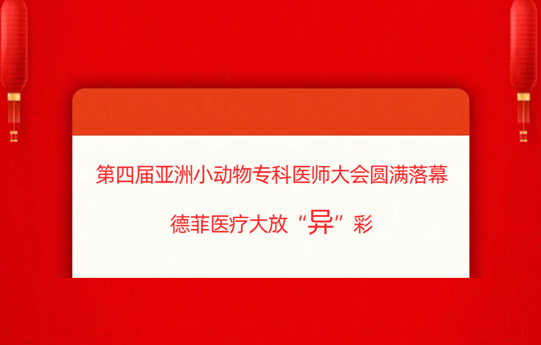 第四届亚洲小动物专科医师大会圆满落幕 德菲医疗大放“异”彩